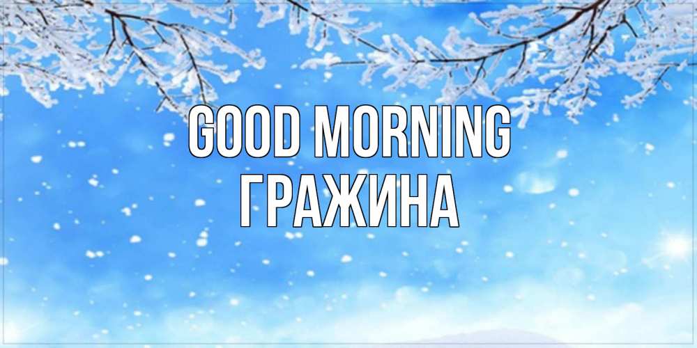 Greetings card с именем, Гражина Good morning снег изморозь и зима Greetings with text for free download 