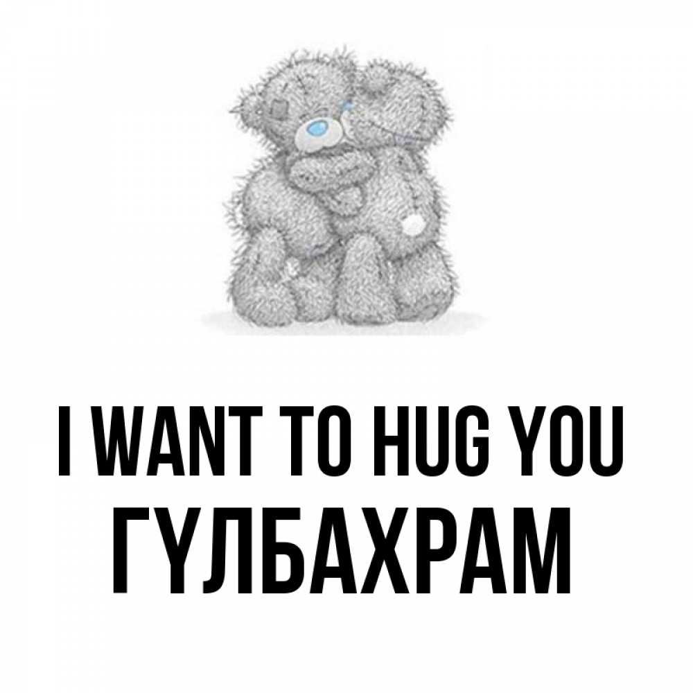 Greetings card с именем, ГҮЛБАХРАМ I want to hug you два теддика Greetings with text for free download 