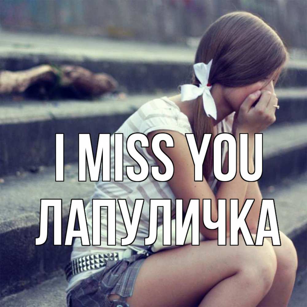 Greetings card с именем, Лапуличка I miss you девушка плачет Greetings with text for free download 