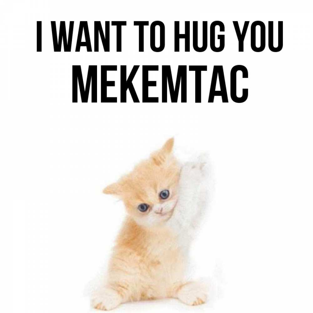 Greetings card с именем, МЕКЕМТАС I want to hug you я хочу очень скорее обнимаешек Greetings with text for free download 