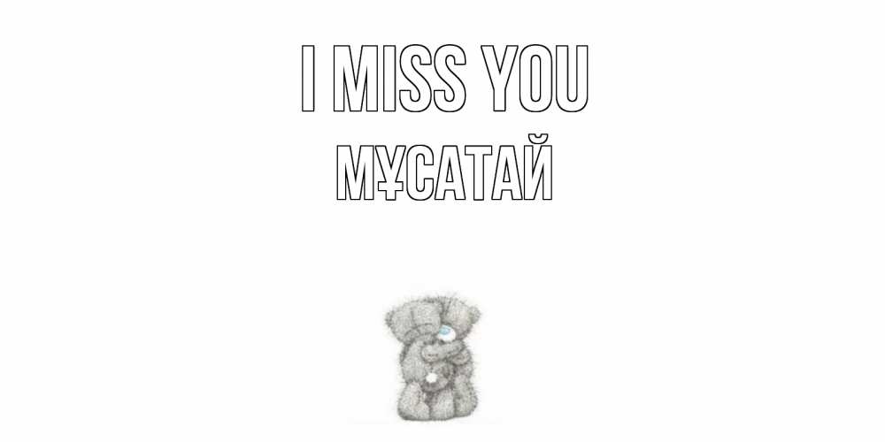 Greetings card с именем, Мұсатай I miss you мишки Greetings with text for free download 