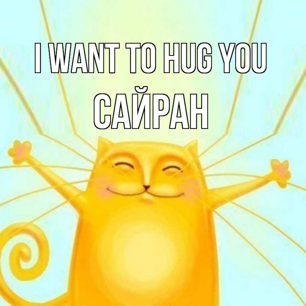 Greetings card с именем, САЙРАН I want to hug you солнечный обнимашечный кот Greetings with text for free download 