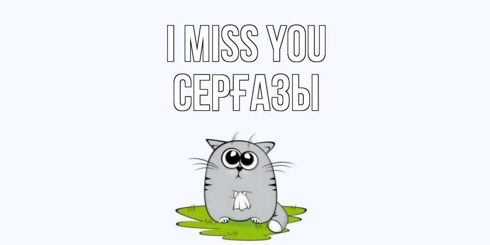 Greetings card с именем, СЕРҒАЗЫ I miss you открытки с котиками я по тебе скучаю с именем Greetings with text for free download 
