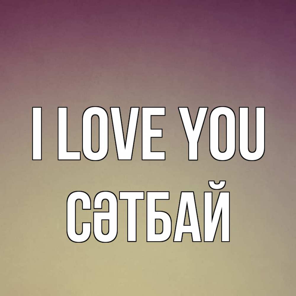 Greetings card с именем, СӘТБАЙ I love you для любимой Greetings with text for free download 