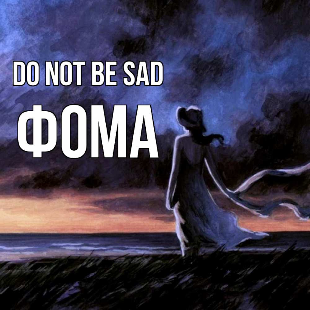 Greetings card с именем, Фома Do not be sad картина Greetings with text for free download 