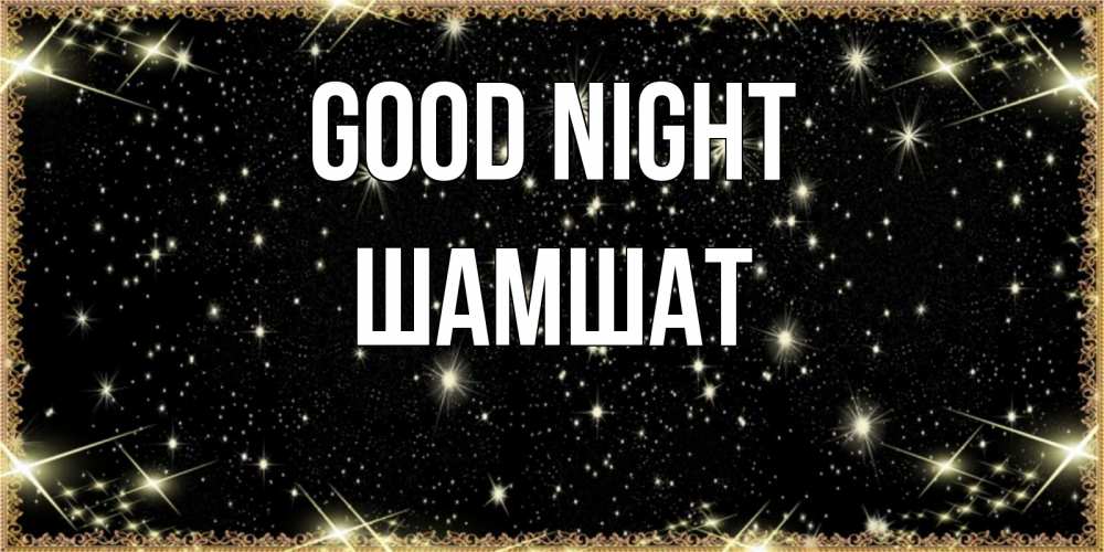 Greetings card с именем, ШАМШАТ Good night засыпаем под звездами Greetings with text for free download 