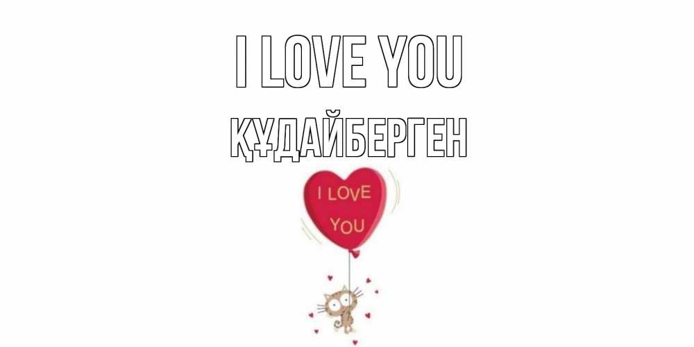 Greetings card с именем, ҚҰДАЙБЕРГЕН I love you кот, сердце Greetings with text for free download 