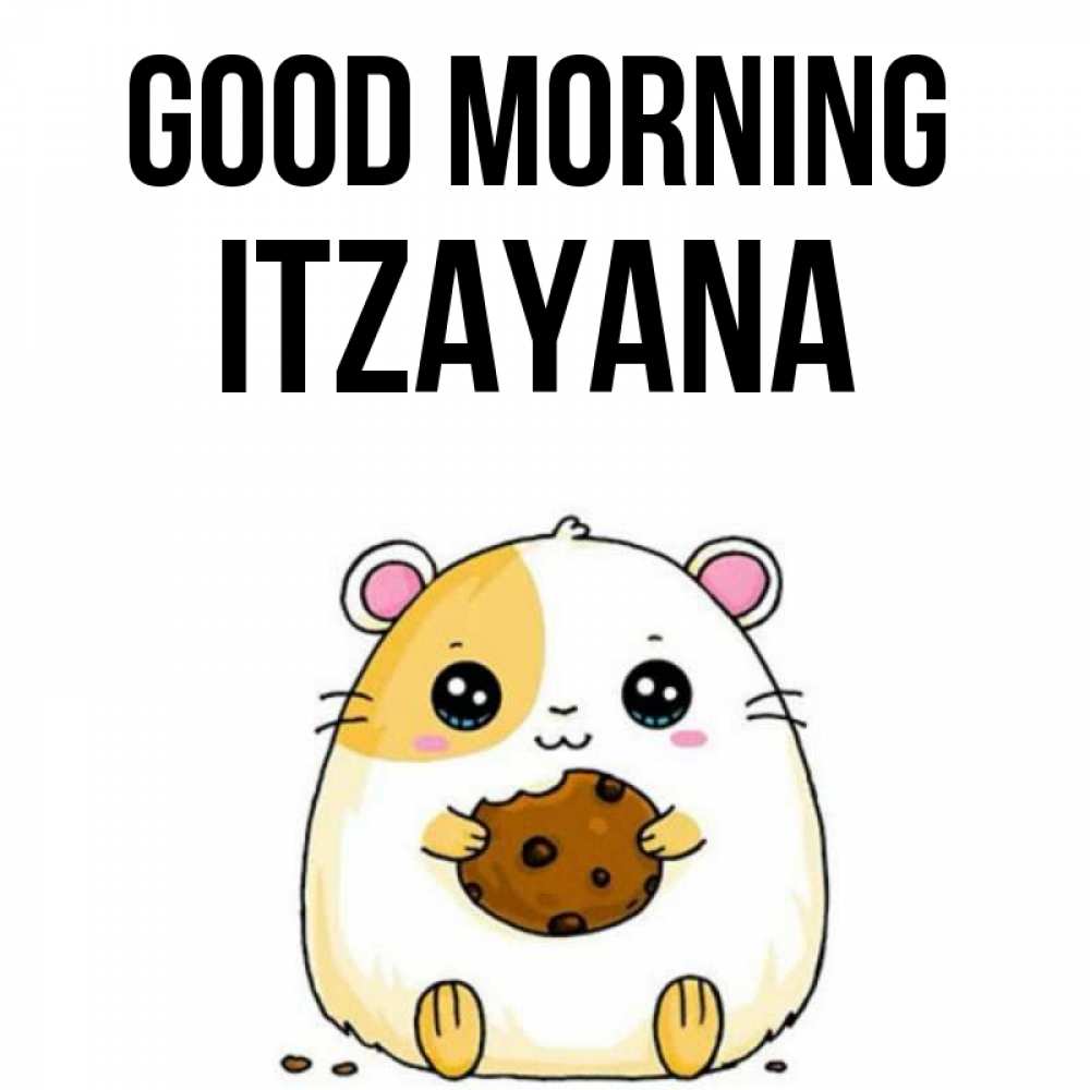 Greetings card с именем, Itzayana Good morning есть печеньку. Утречко Greetings with text for free download 