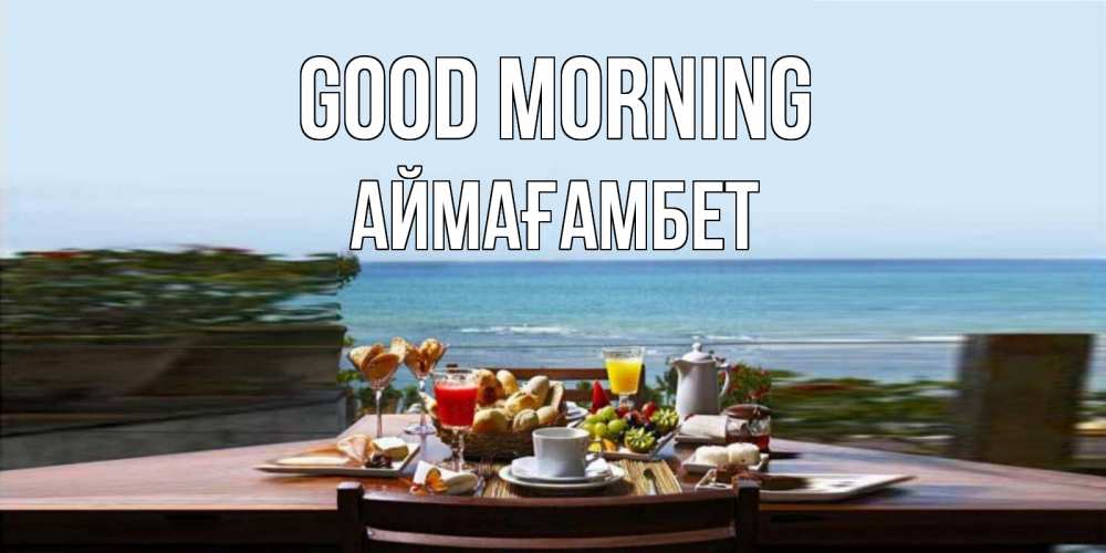 Greetings card с именем, Аймағамбет Good morning море, завтрак Greetings with text for free download 