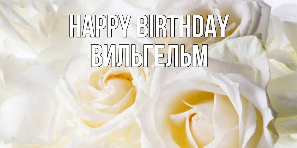 Greetings card с именем, Вильгельм Happy Birthday открыточки на день рождения любимым Greetings with text for free download 