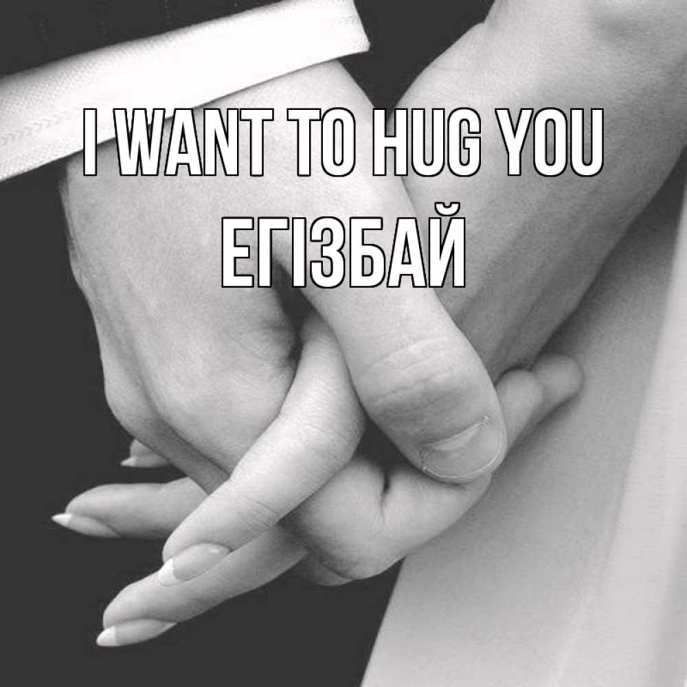 Greetings card с именем, Егізбай I want to hug you Черное и белое фото Greetings with text for free download 