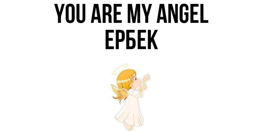 Greetings card с именем, Ербек You are my angel ангел, девочка Greetings with text for free download 