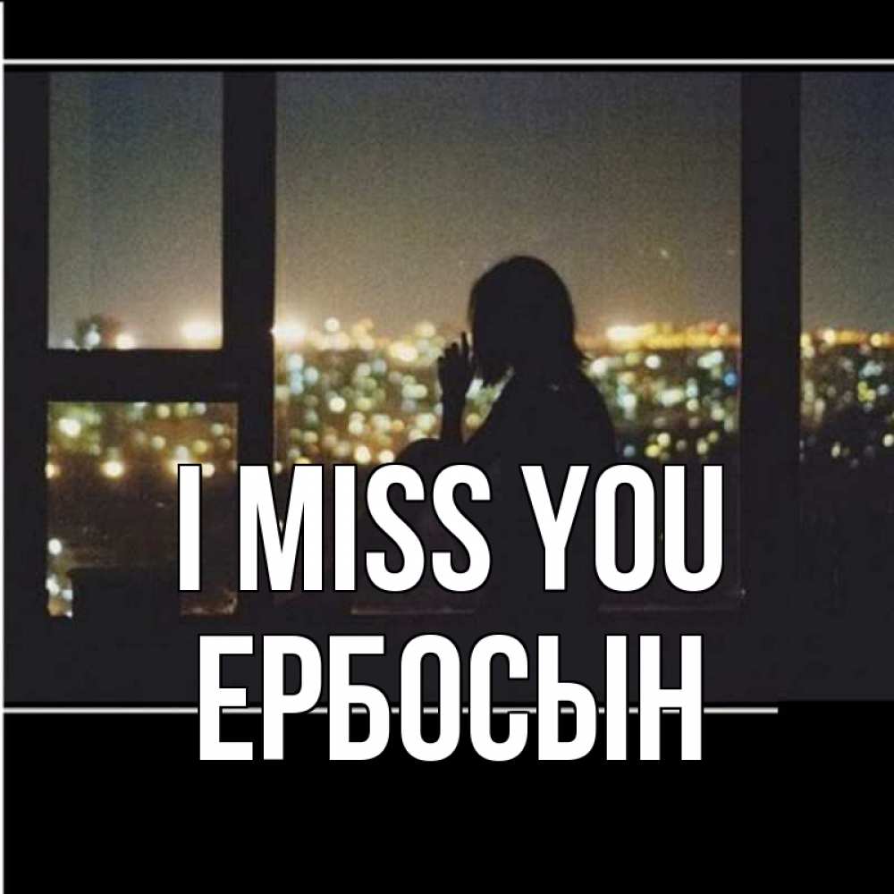 Greetings card с именем, Ербосын I miss you у окна Greetings with text for free download 