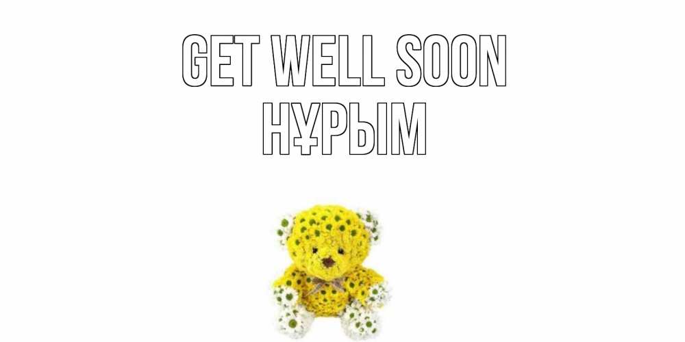 Greetings card с именем, Нұрым Get well soon мишка Greetings with text for free download 