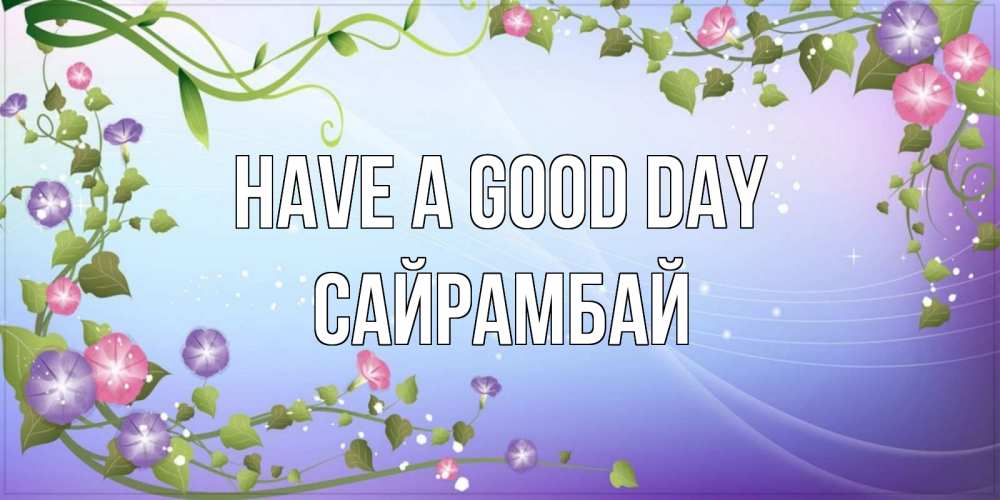 Greetings card с именем, САЙРАМБАЙ Have a good day хорошего дня Greetings with text for free download 