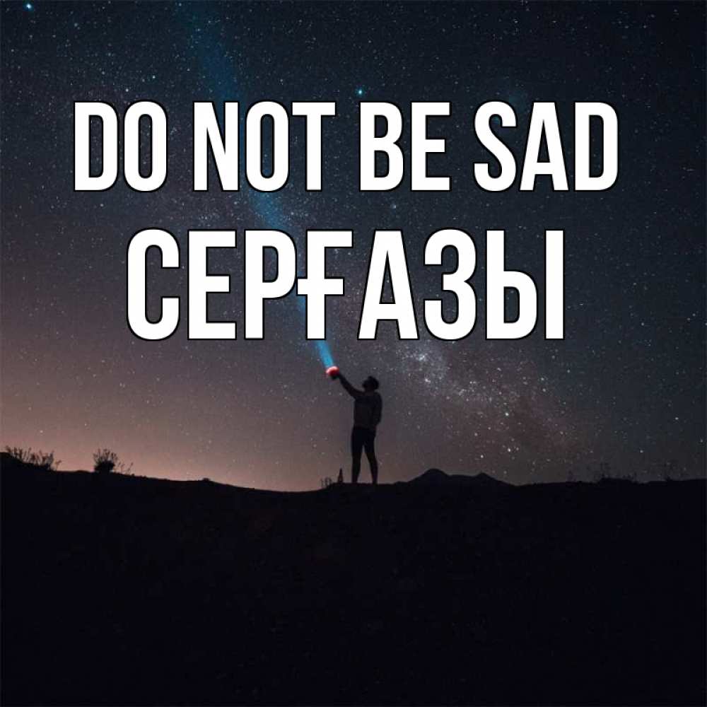 Greetings card с именем, СЕРҒАЗЫ Do not be sad луч света и млечный путь Greetings with text for free download 