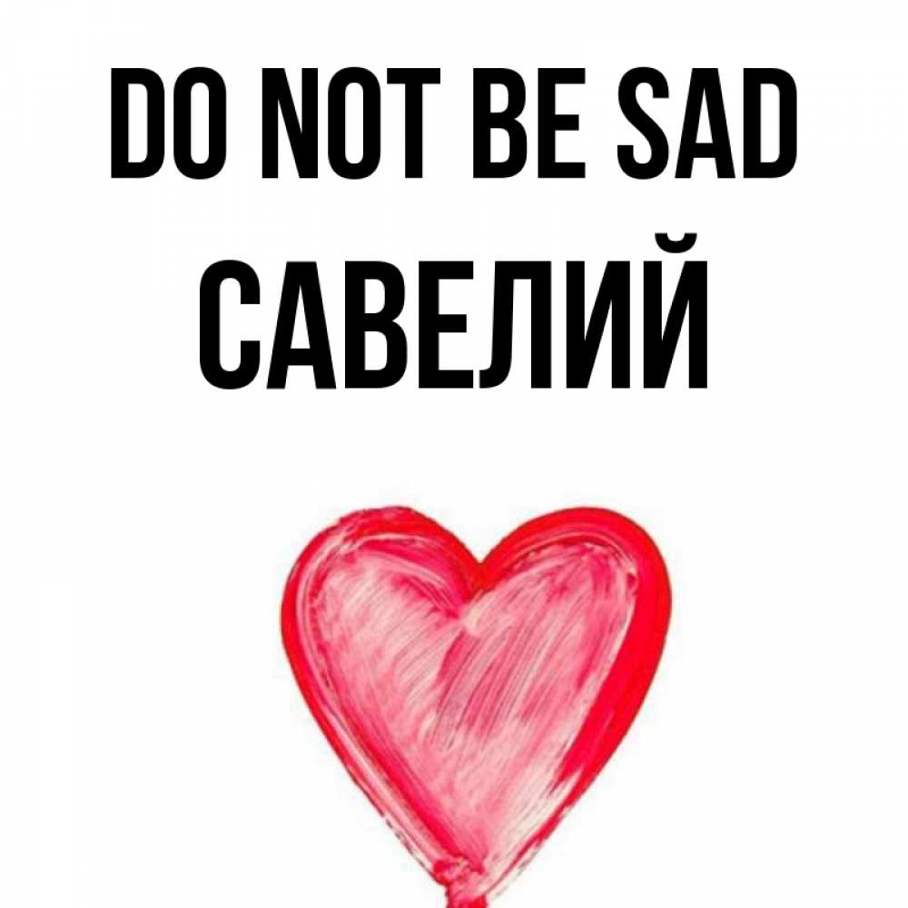 Greetings card с именем, Савелий Do not be sad сердечко Greetings with text for free download 