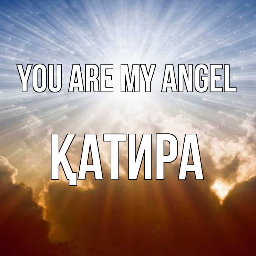 Greetings card с именем, ҚАТИРА You are my angel ангельский свет на небе Greetings with text for free download 
