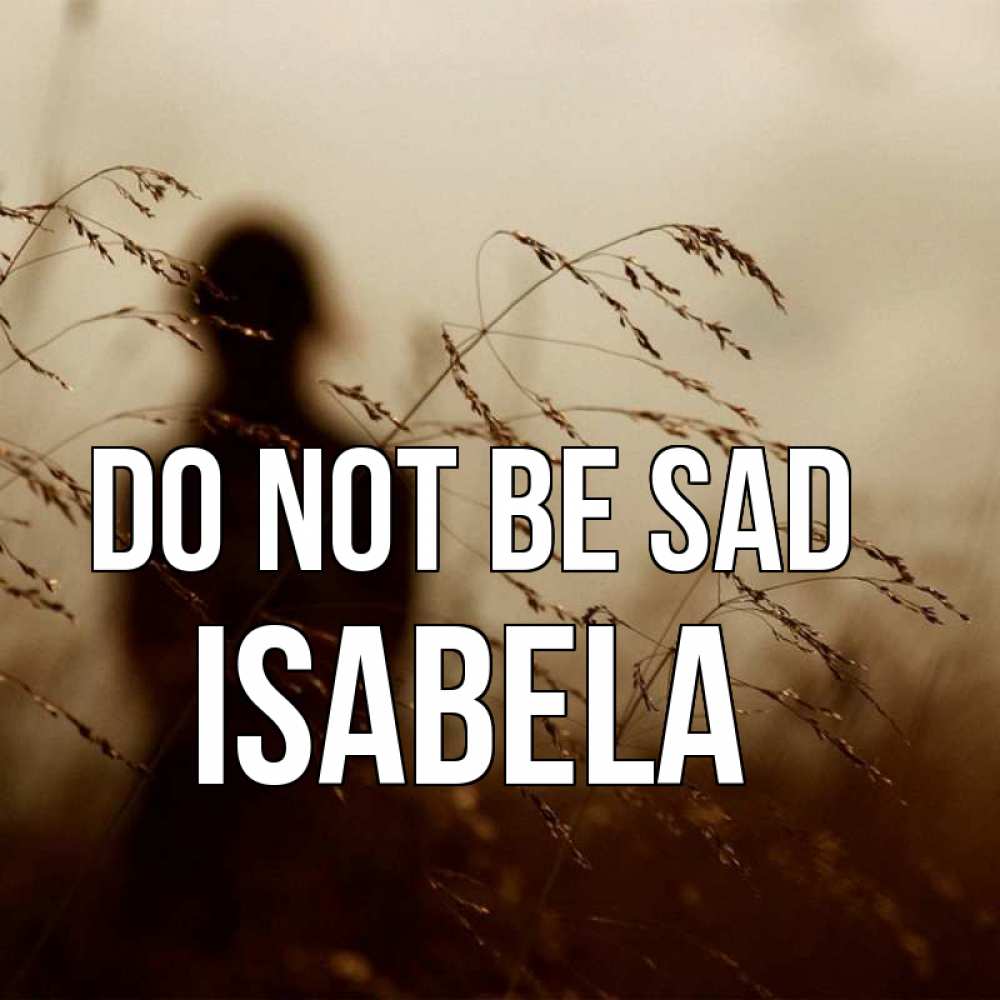 Greetings card с именем, Isabela Do not be sad грусть Greetings with text for free download 