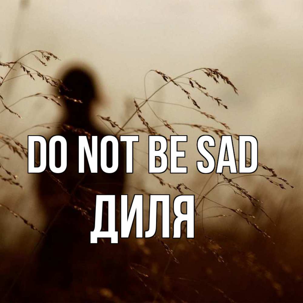 Greetings card с именем, Диля Do not be sad грусть Greetings with text for free download 