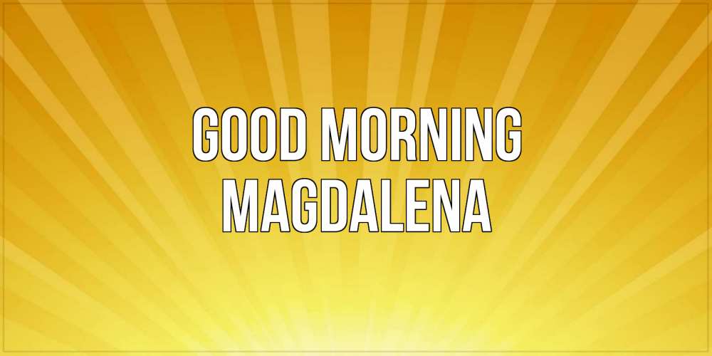 Greetings card с именем, Magdalena Good morning пожелания доброго утра Greetings with text for free download 