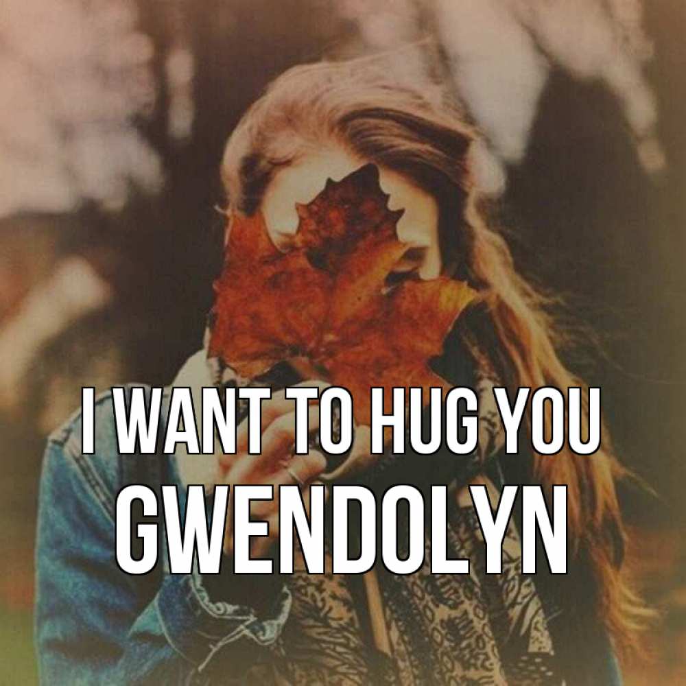 Greetings card с именем, Gwendolyn I want to hug you осеннее настроение и рыжая Greetings with text for free download 