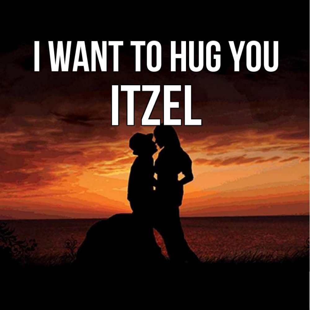 Greetings card с именем, Itzel I want to hug you парень и девушка и оранжевое небо Greetings with text for free download 