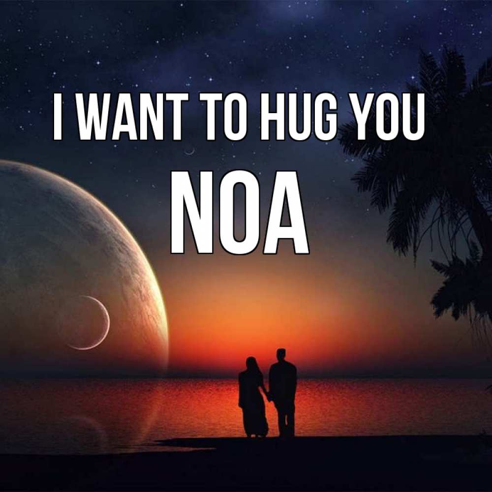 Greetings card с именем, Noa I want to hug you восход спутников Greetings with text for free download 
