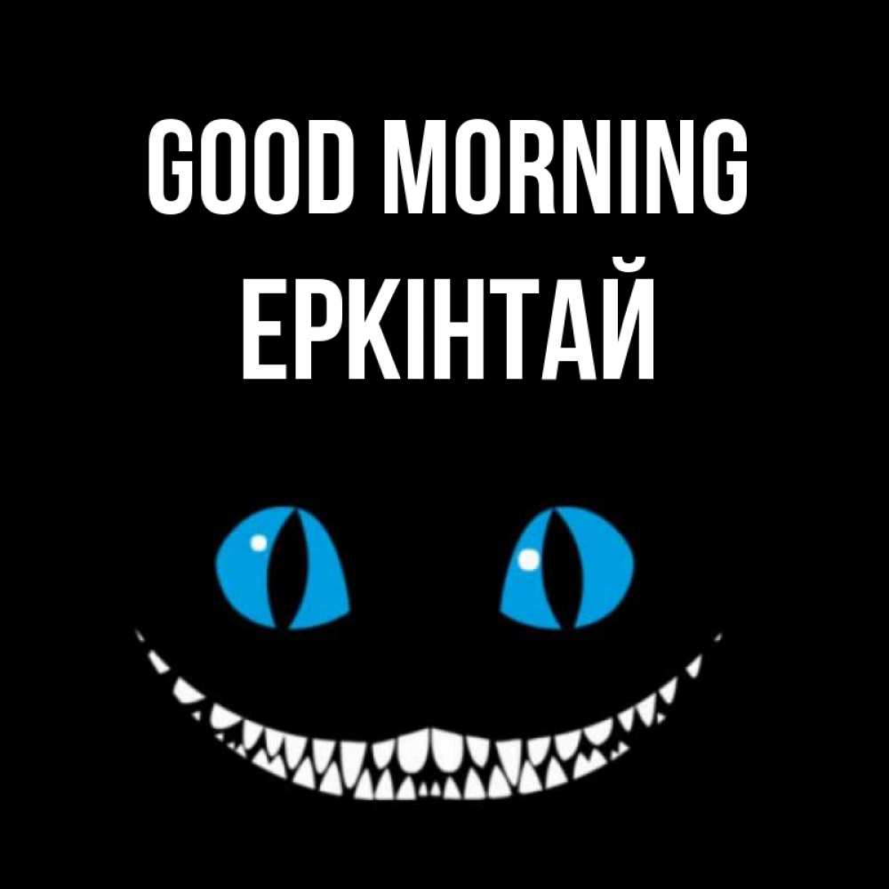 Greetings card с именем, Еркінтай Good morning голубые глаза и зубки Greetings with text for free download 