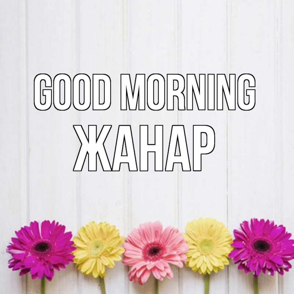 Greetings card с именем, ЖАНАР Good morning красный желтый и розовый цветок Greetings with text for free download 