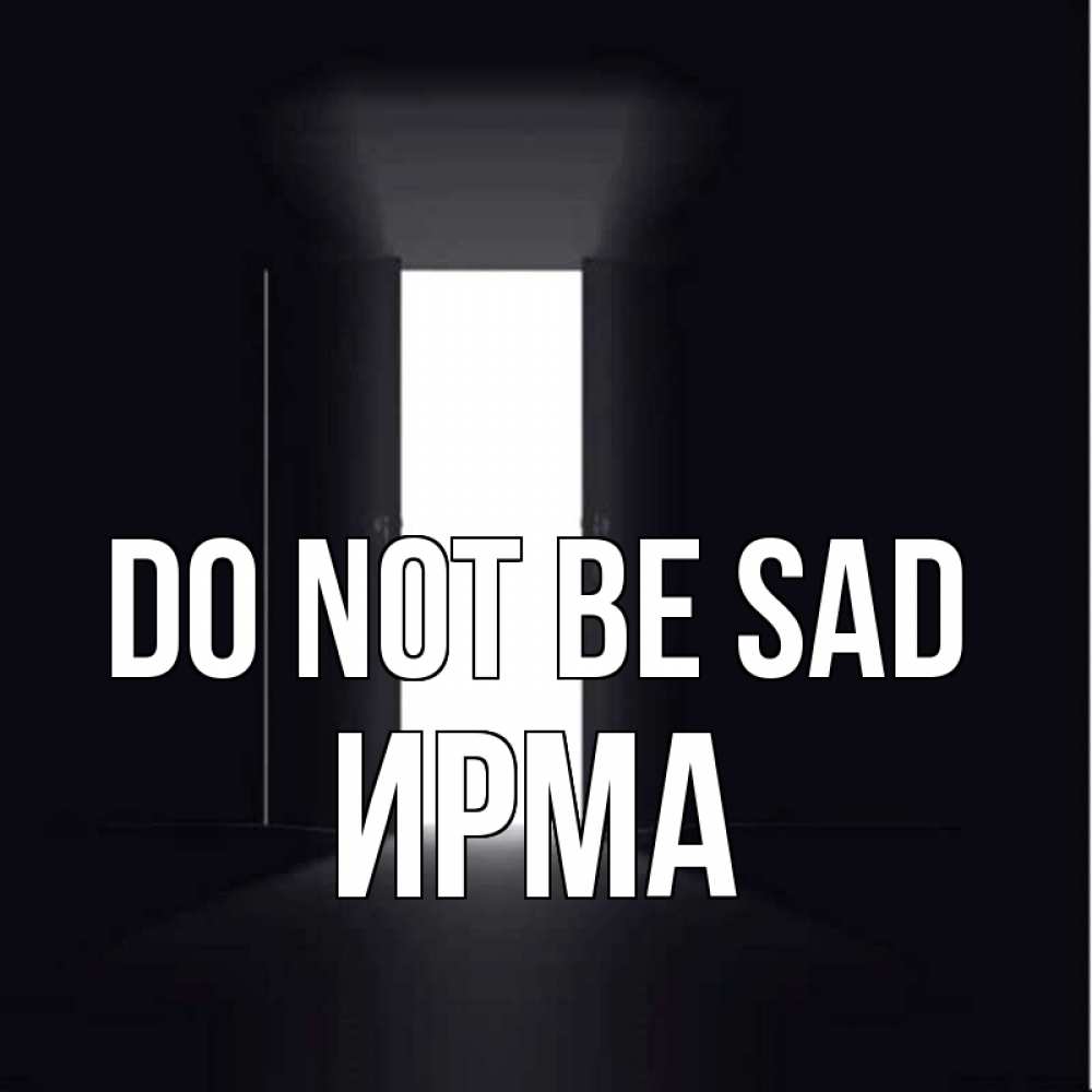 Greetings card с именем, Ирма Do not be sad открытая дверь Greetings with text for free download 