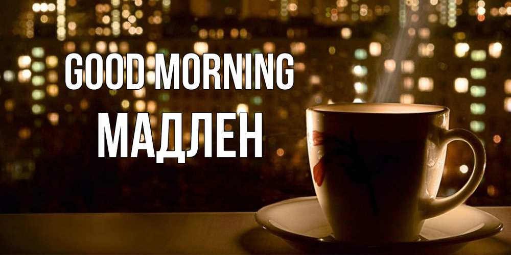Greetings card с именем, Мадлен Good morning утрешнее настроение Greetings with text for free download 