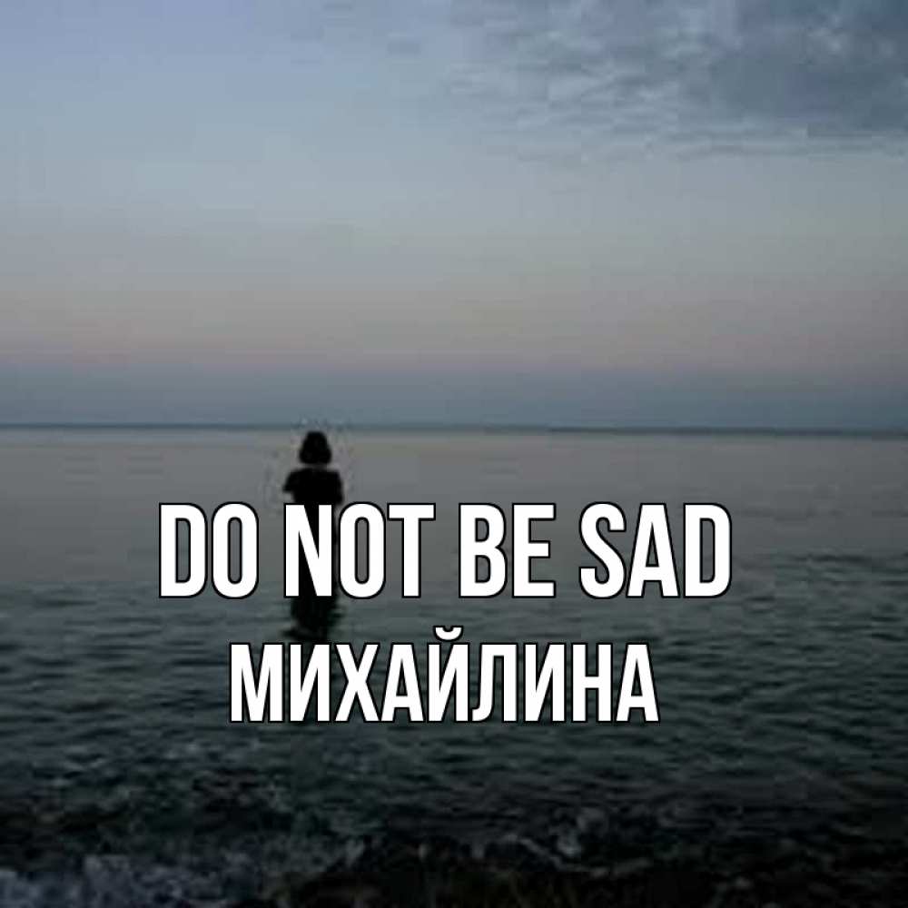 Greetings card с именем, Михайлина Do not be sad девушка Greetings with text for free download 