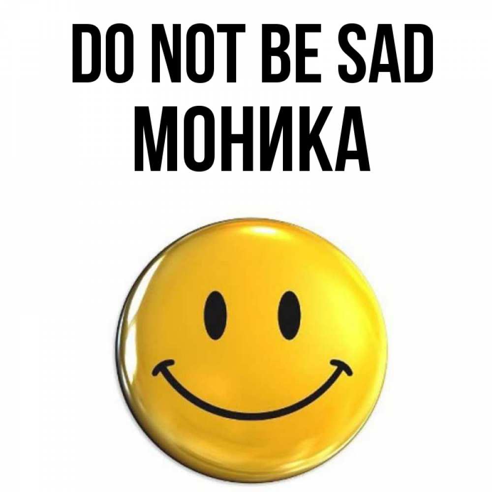 Greetings card с именем, Моника Do not be sad желаем всем позитива Greetings with text for free download 