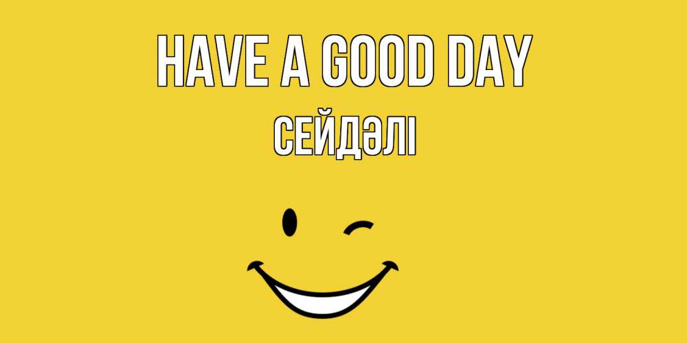 Greetings card с именем, СЕЙДӘЛІ Have a good day позитивного дня Greetings with text for free download 