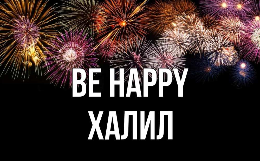 Greetings card с именем, ХАЛИЛ Be happy Фейрверг 1 Greetings with text for free download 