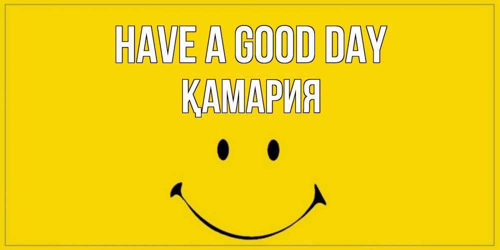 Greetings card с именем, ҚАМАРИЯ Have a good day улыбка Greetings with text for free download 