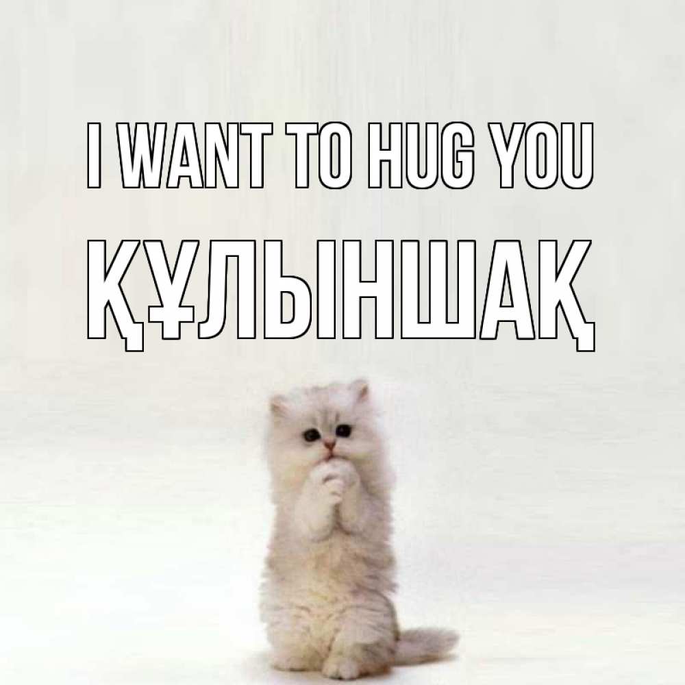 Greetings card с именем, ҚҰЛЫНШАҚ I want to hug you открытки с креативными подписями Greetings with text for free download 