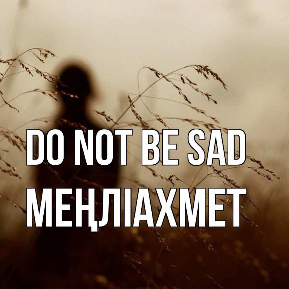 Greetings card с именем, МЕҢЛІАХМЕТ Do not be sad грусть Greetings with text for free download 