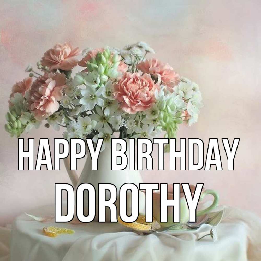 Greetings card с именем, Dorothy Happy Birthday с цветами Greetings with text for free download 