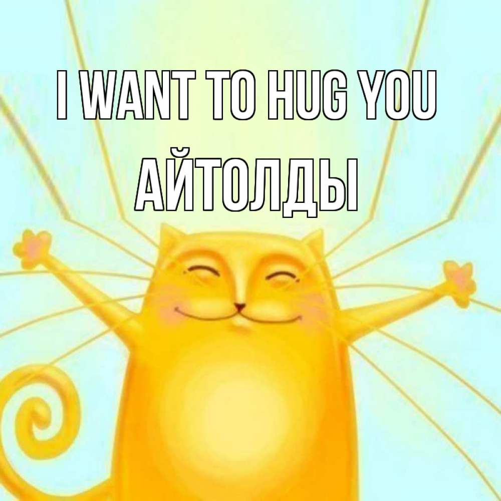 Greetings card с именем, АЙТОЛДЫ I want to hug you солнечный обнимашечный кот Greetings with text for free download 