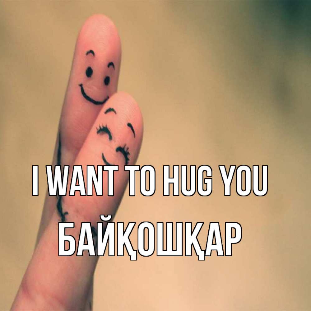 Greetings card с именем, Байқошқар I want to hug you рисунок на пальцах Greetings with text for free download 