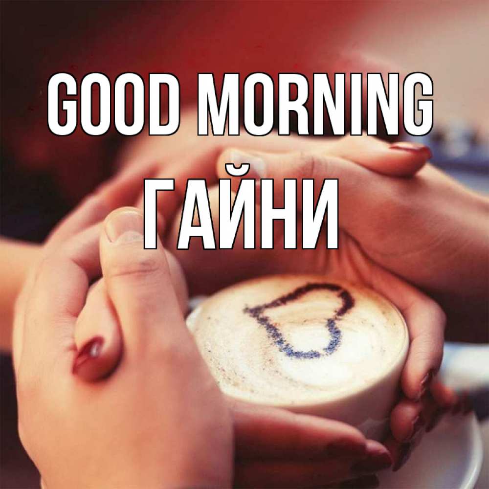 Greetings card с именем, ГАЙНИ Good morning мы навсегда вместе Greetings with text for free download 