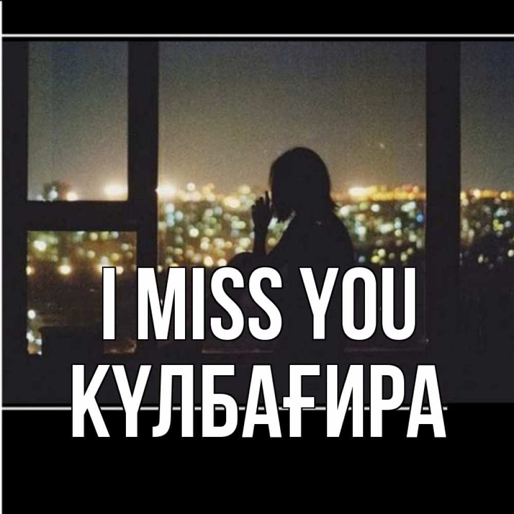 Greetings card с именем, КҮЛБАҒИРА I miss you у окна Greetings with text for free download 