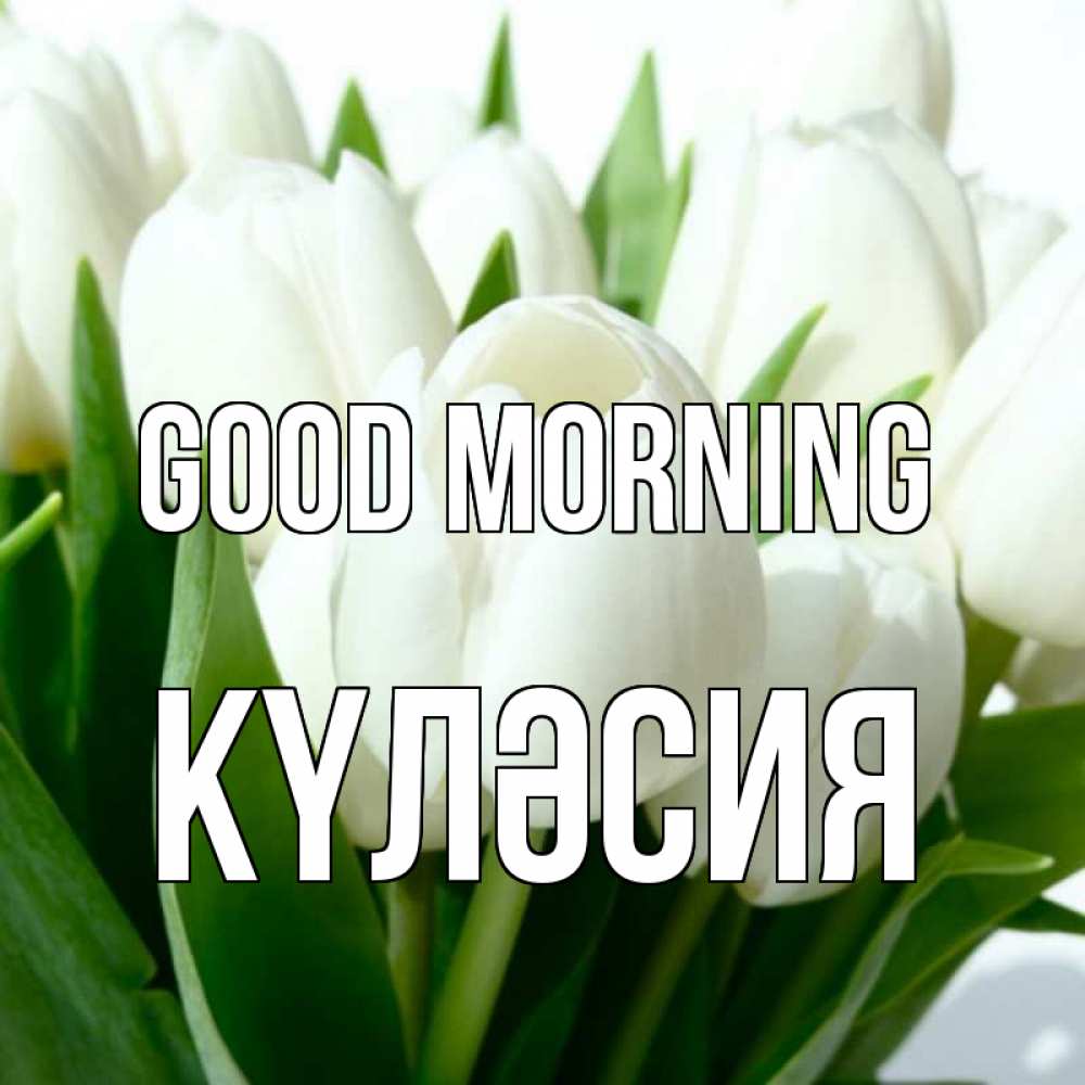 Greetings card с именем, КҮЛӘСИЯ Good morning открытки на каждый день по именам Greetings with text for free download 