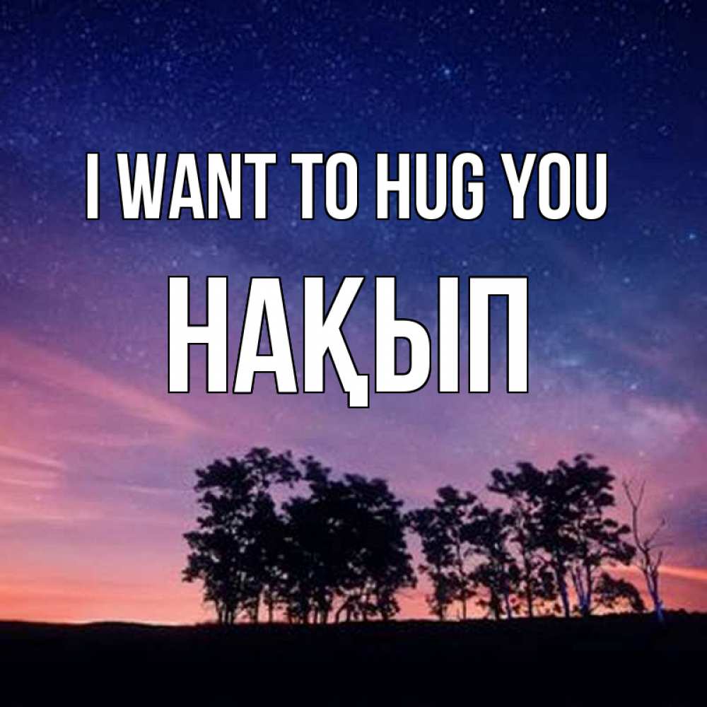 Greetings card с именем, НАҚЫП I want to hug you силуэты деревьев Greetings with text for free download 
