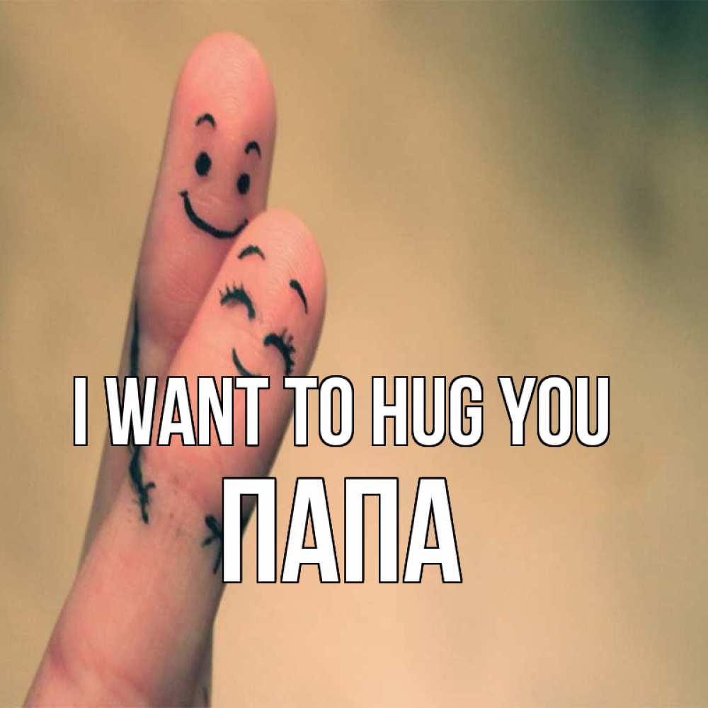 Greetings card с именем, Папа I want to hug you рисунок на пальцах Greetings with text for free download 