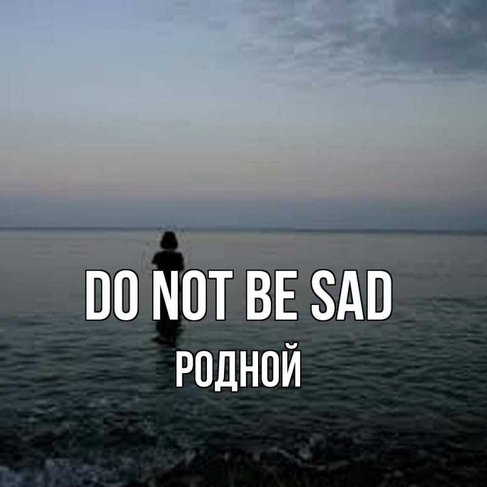 Greetings card с именем, Родной Do not be sad девушка Greetings with text for free download 