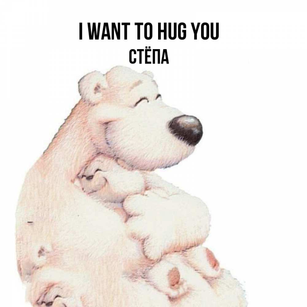 Greetings card с именем, Стёпа I want to hug you мама белый медведь Greetings with text for free download 