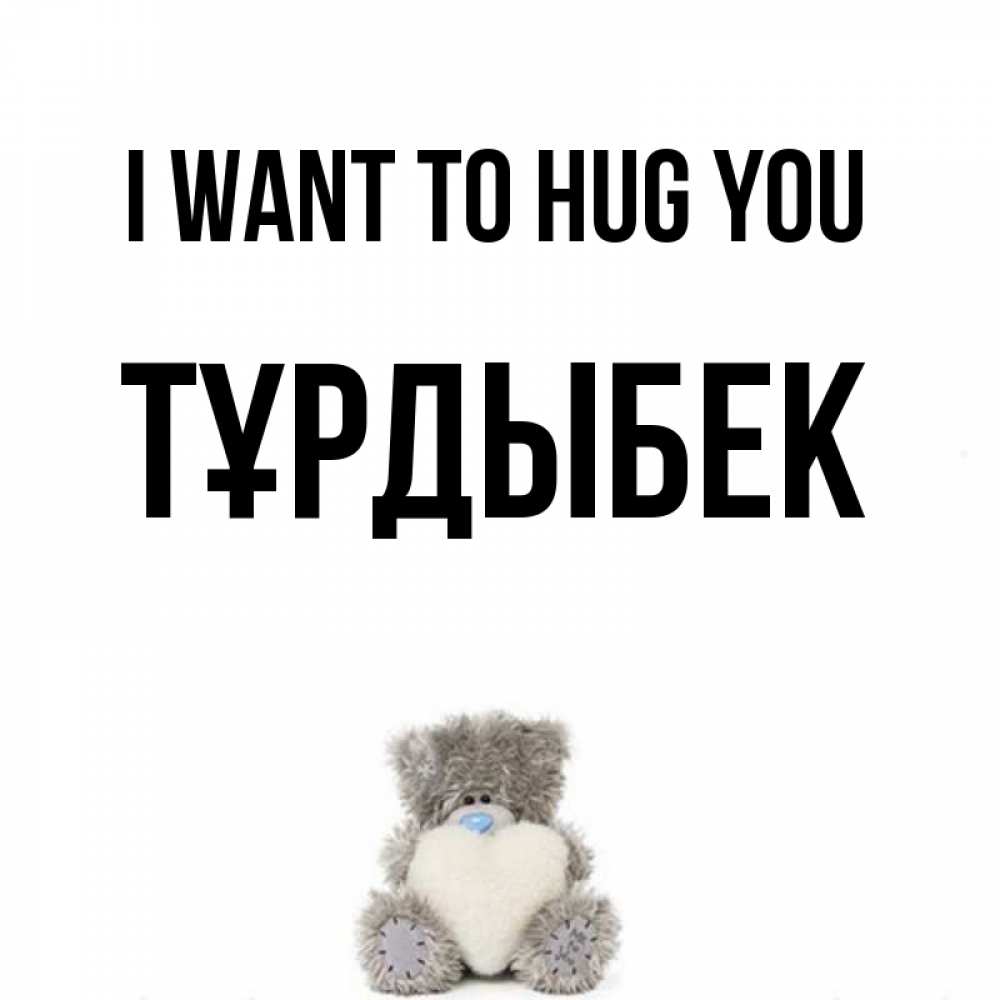 Greetings card с именем, ТҰРДЫБЕК I want to hug you медвежонок с сердечком белого цвета Greetings with text for free download 